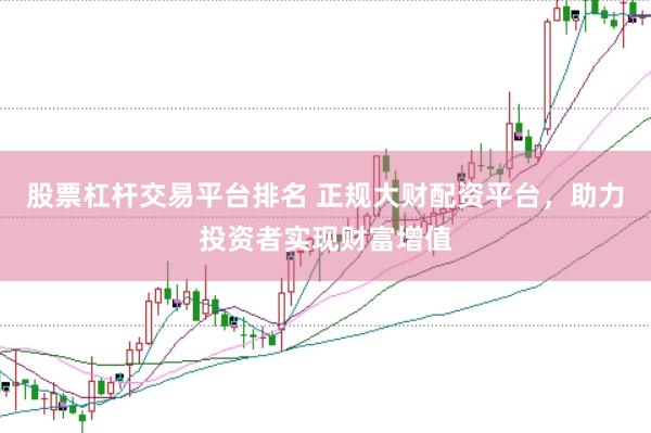 股票杠杆交易平台排名 正规大财配资平台，助力投资者实现财富增值