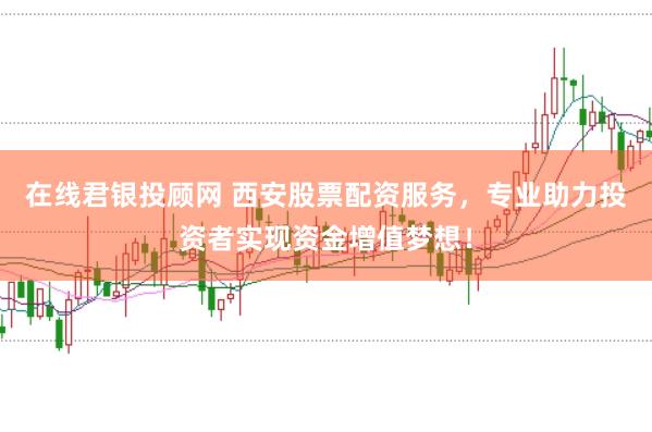 在线君银投顾网 西安股票配资服务，专业助力投资者实现资金增值梦想！
