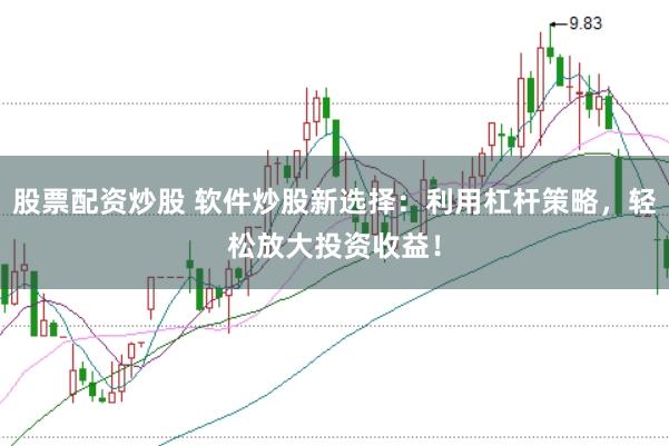 股票配资炒股 软件炒股新选择：利用杠杆策略，轻松放大投资收益！