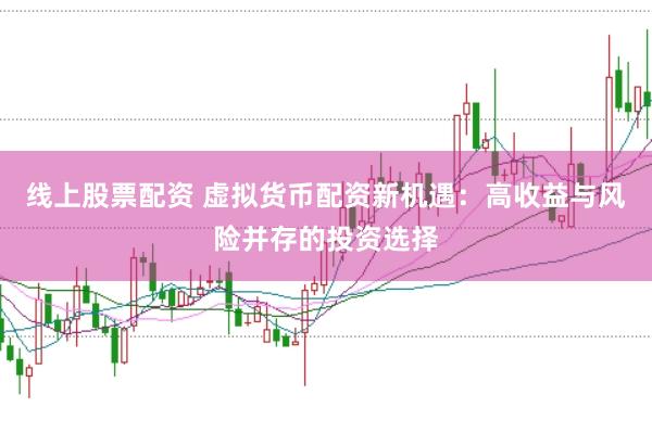 线上股票配资 虚拟货币配资新机遇：高收益与风险并存的投资选择