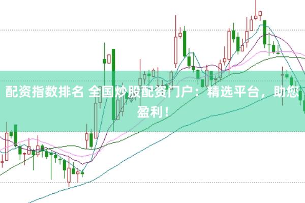 配资指数排名 全国炒股配资门户：精选平台，助您盈利！