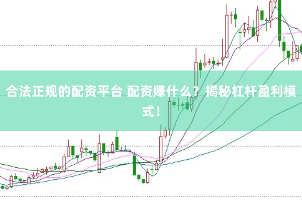 合法正规的配资平台 配资赚什么？揭秘杠杆盈利模式！