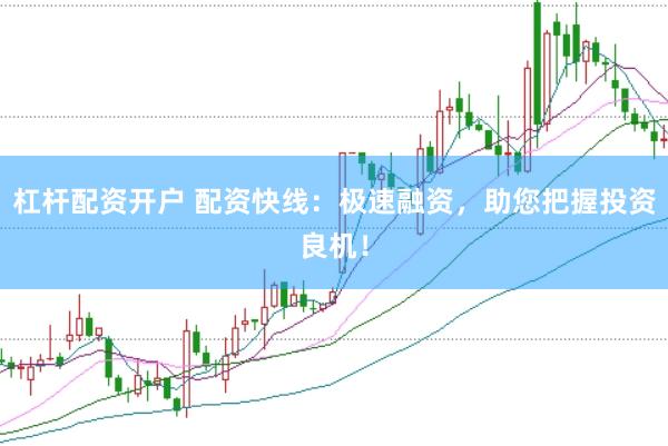 杠杆配资开户 配资快线：极速融资，助您把握投资良机！