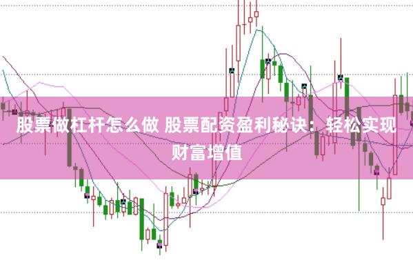 股票做杠杆怎么做 股票配资盈利秘诀：轻松实现财富增值