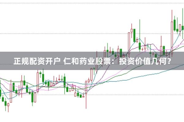 正规配资开户 仁和药业股票：投资价值几何？