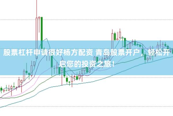 股票杠杆申请很好杨方配资 青岛股票开户，轻松开启您的投资之旅！
