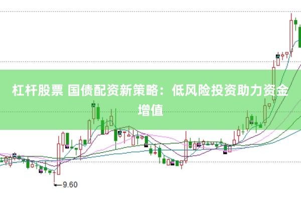 杠杆股票 国债配资新策略：低风险投资助力资金增值