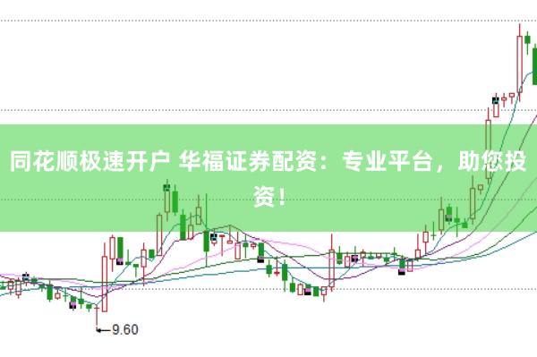 同花顺极速开户 华福证券配资：专业平台，助您投资！