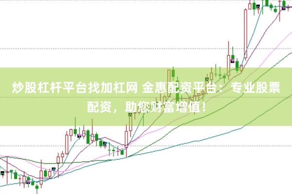 炒股杠杆平台找加杠网 金惠配资平台：专业股票配资，助您财富增值！