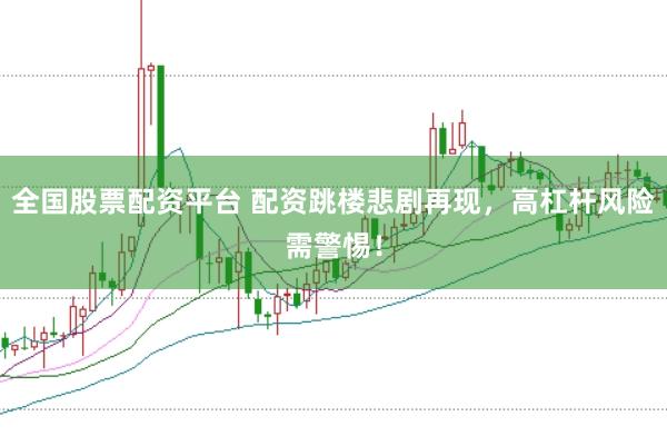 全国股票配资平台 配资跳楼悲剧再现，高杠杆风险需警惕！