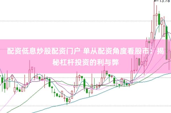 配资低息炒股配资门户 单从配资角度看股市：揭秘杠杆投资的利与弊
