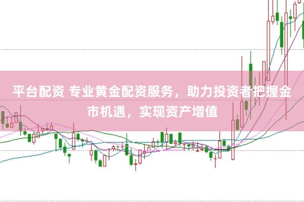 平台配资 专业黄金配资服务，助力投资者把握金市机遇，实现资产增值