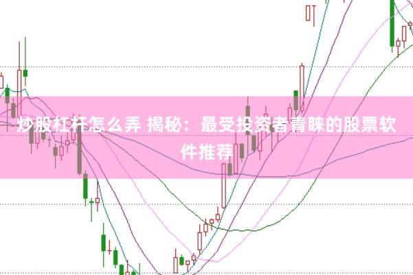 炒股杠杆怎么弄 揭秘：最受投资者青睐的股票软件推荐