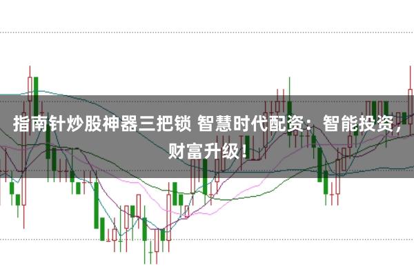 指南针炒股神器三把锁 智慧时代配资：智能投资，财富升级！
