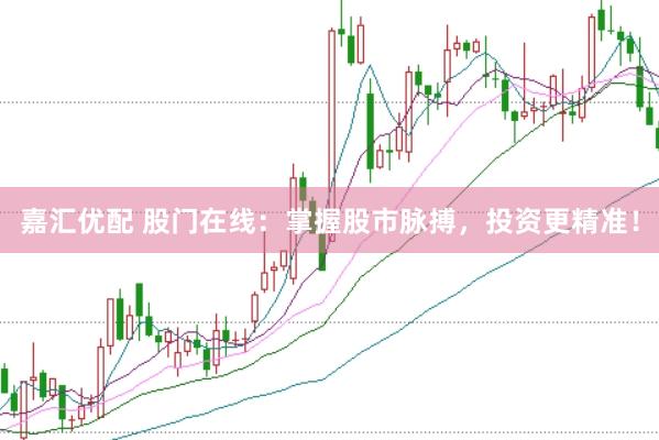 嘉汇优配 股门在线：掌握股市脉搏，投资更精准！