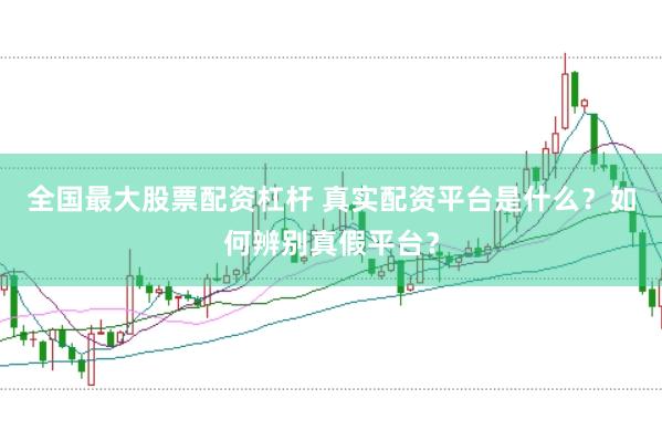 全国最大股票配资杠杆 真实配资平台是什么？如何辨别真假平台？