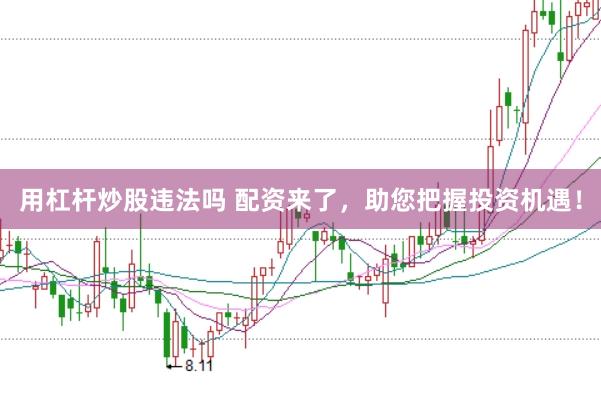 用杠杆炒股违法吗 配资来了，助您把握投资机遇！
