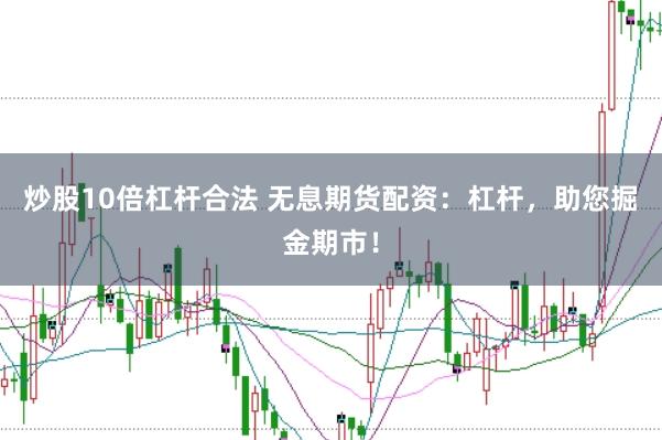 炒股10倍杠杆合法 无息期货配资：杠杆，助您掘金期市！