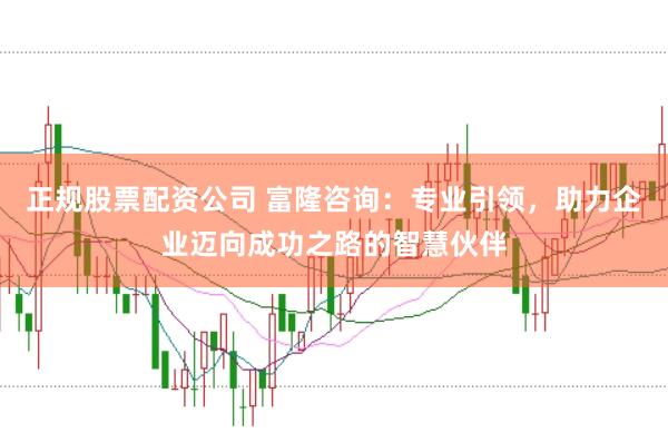 正规股票配资公司 富隆咨询：专业引领，助力企业迈向成功之路的智慧伙伴