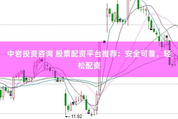 中岩投资咨询 股票配资平台推荐：安全可靠，轻松配资