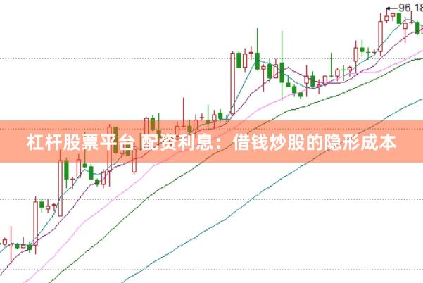 杠杆股票平台 配资利息：借钱炒股的隐形成本
