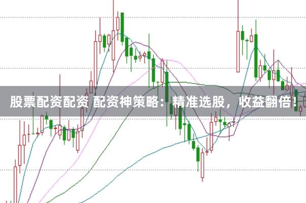 股票配资配资 配资神策略：精准选股，收益翻倍！