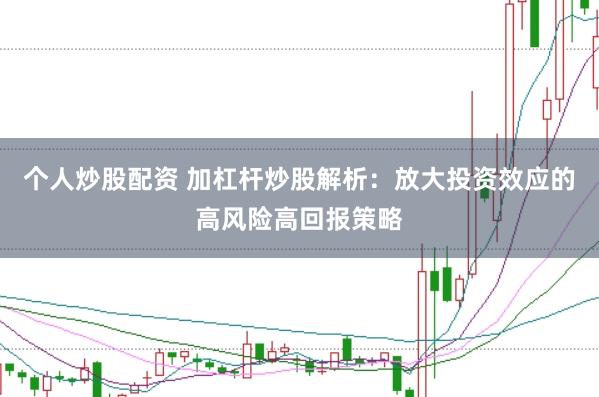 个人炒股配资 加杠杆炒股解析：放大投资效应的高风险高回报策略