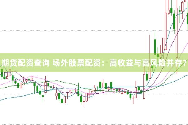 期货配资查询 场外股票配资：高收益与高风险并存？