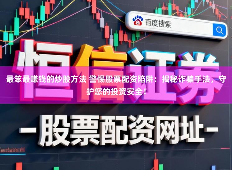 最笨最赚钱的炒股方法 警惕股票配资陷阱：揭秘诈骗手法，守护您的投资安全！