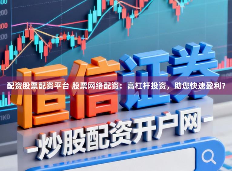 配资股票配资平台 股票网络配资：高杠杆投资，助您快速盈利？