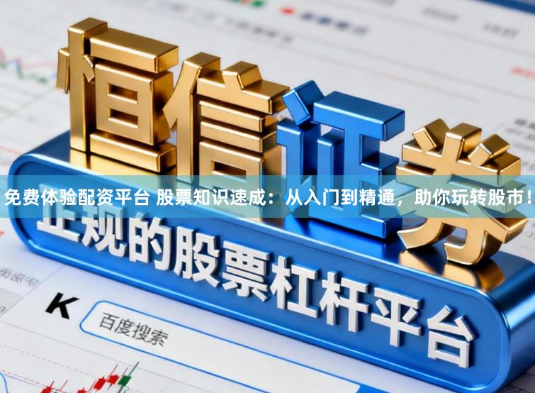 免费体验配资平台 股票知识速成：从入门到精通，助你玩转股市！