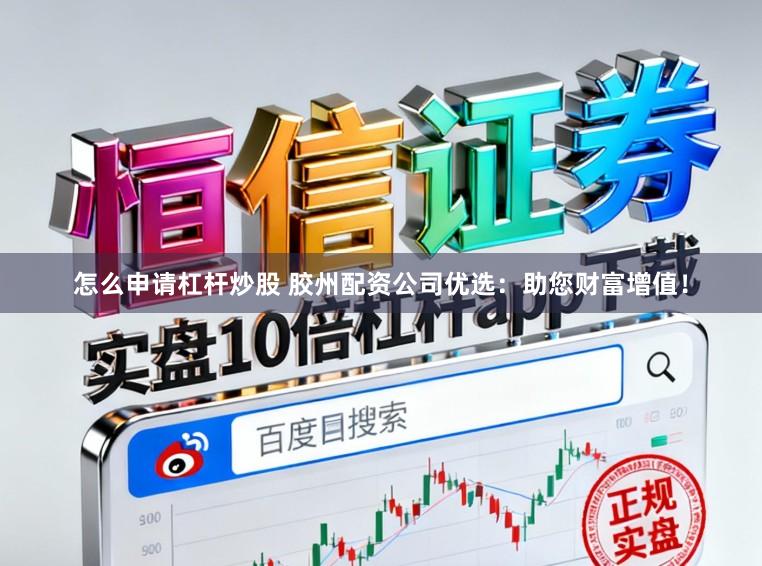 怎么申请杠杆炒股 胶州配资公司优选：助您财富增值！