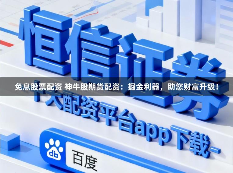 免息股票配资 神牛股期货配资：掘金利器，助您财富升级！