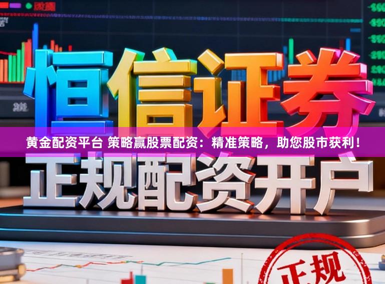 黄金配资平台 策略赢股票配资：精准策略，助您股市获利！