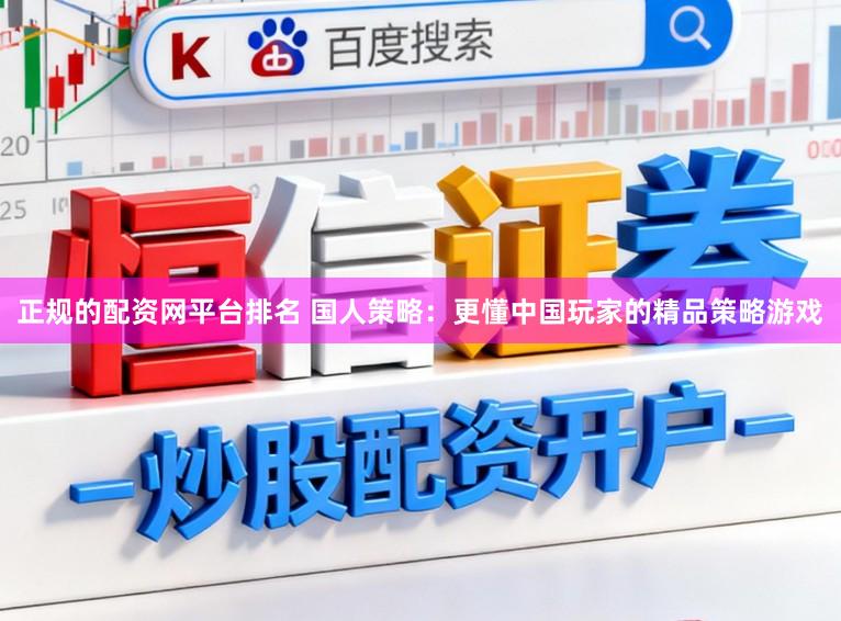 正规的配资网平台排名 国人策略：更懂中国玩家的精品策略游戏