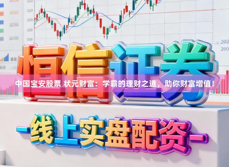 中国宝安股票 状元财富：学霸的理财之道，助你财富增值！