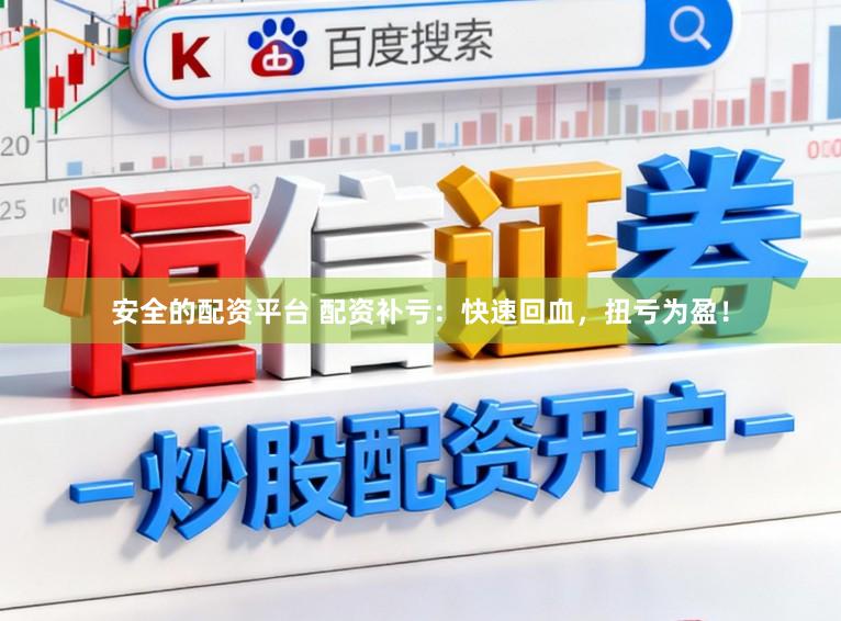 安全的配资平台 配资补亏：快速回血，扭亏为盈！