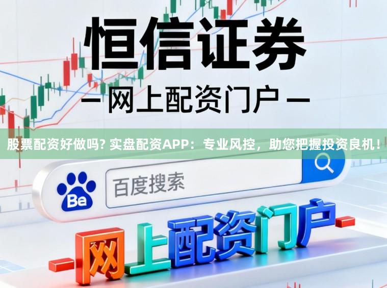 股票配资好做吗? 实盘配资APP：专业风控，助您把握投资良机！
