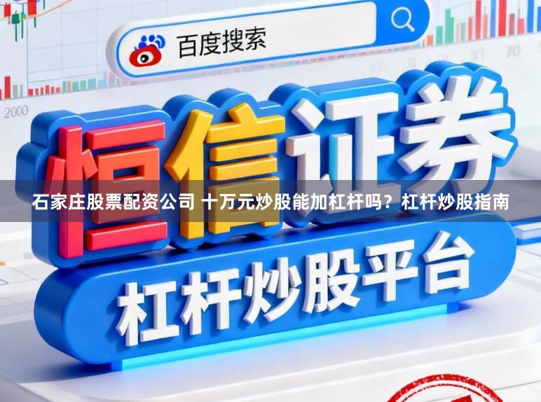 石家庄股票配资公司 十万元炒股能加杠杆吗？杠杆炒股指南