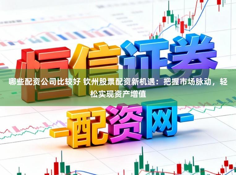 哪些配资公司比较好 钦州股票配资新机遇：把握市场脉动，轻松实现资产增值