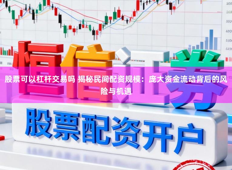 股票可以杠杆交易吗 揭秘民间配资规模：庞大资金流动背后的风险与机遇