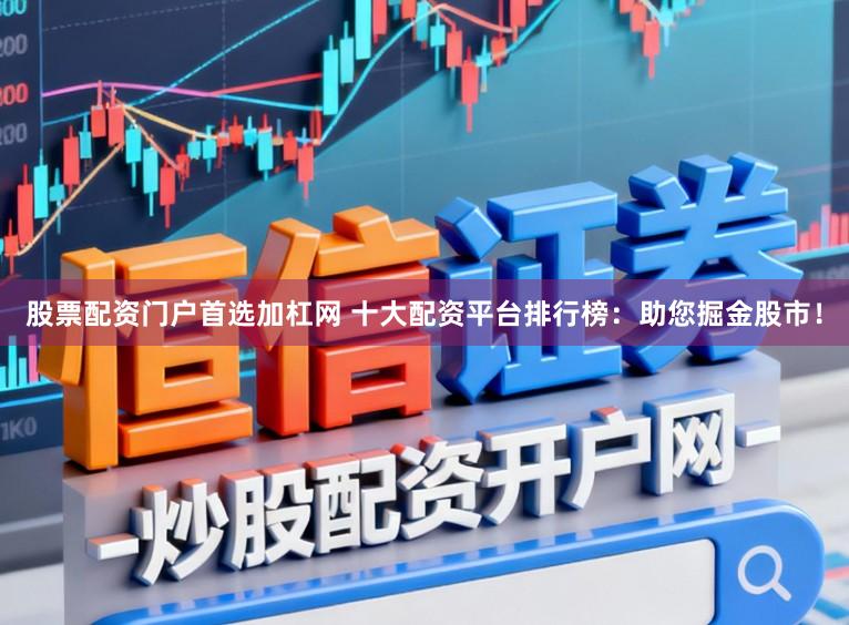 股票配资门户首选加杠网 十大配资平台排行榜：助您掘金股市！