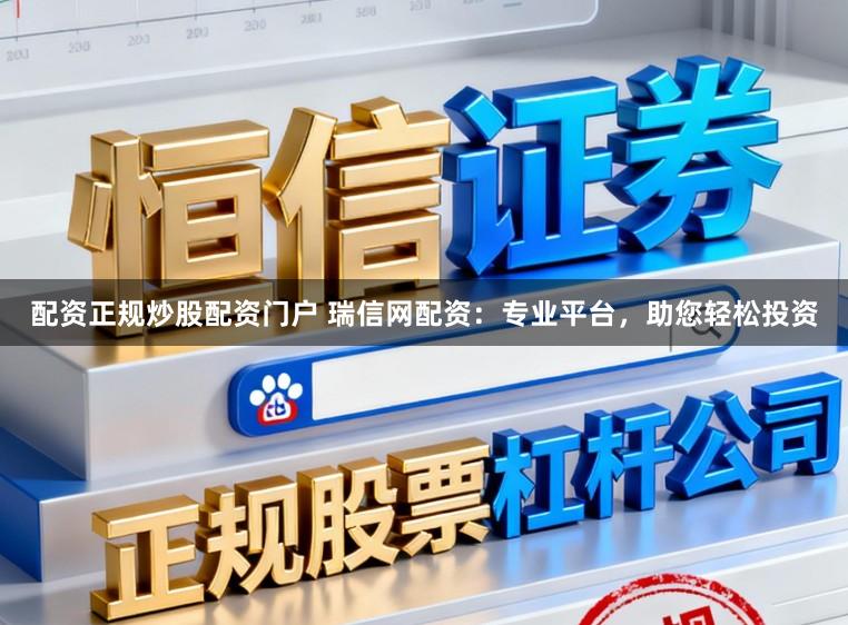 配资正规炒股配资门户 瑞信网配资：专业平台，助您轻松投资