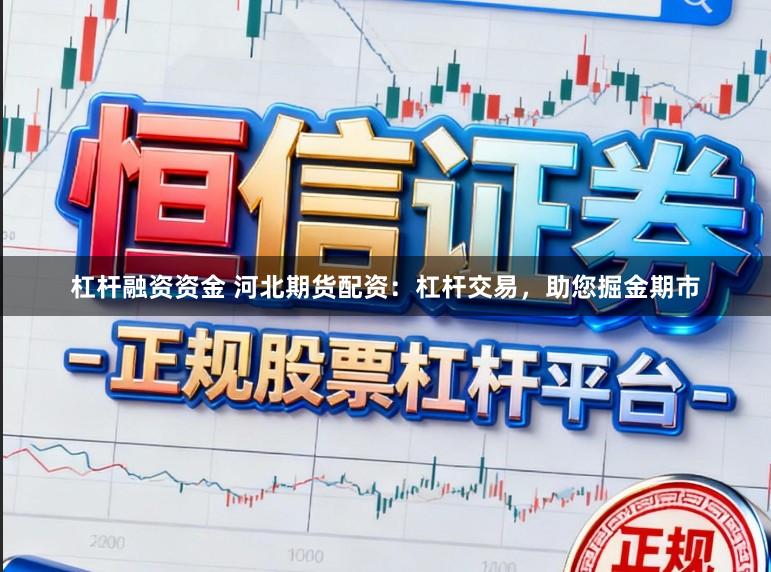 杠杆融资资金 河北期货配资：杠杆交易，助您掘金期市