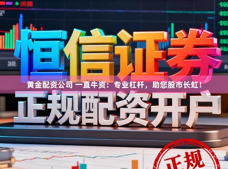 黄金配资公司 一直牛资：专业杠杆，助您股市长虹！