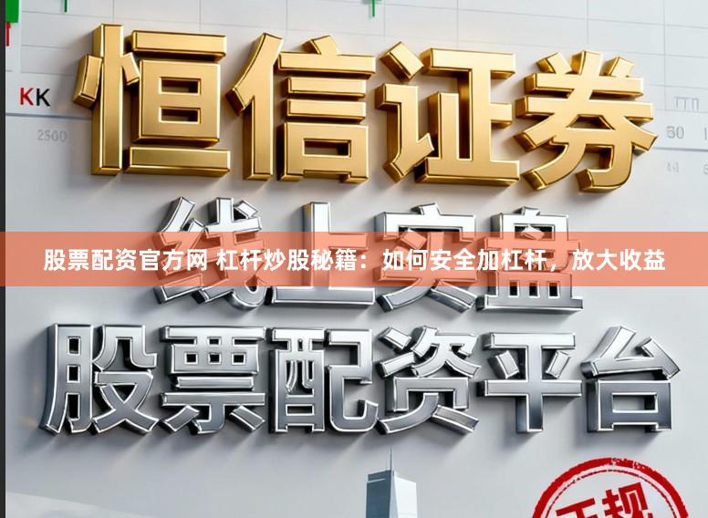 股票配资官方网 杠杆炒股秘籍：如何安全加杠杆，放大收益