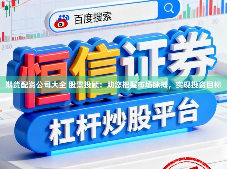 期货配资公司大全 股票投顾：助您把握市场脉搏，实现投资目标