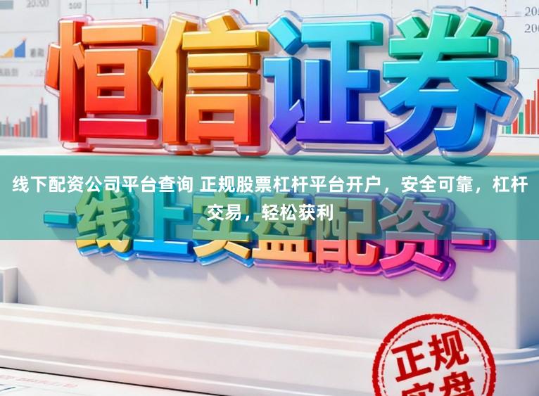 线下配资公司平台查询 正规股票杠杆平台开户，安全可靠，杠杆交易，轻松获利