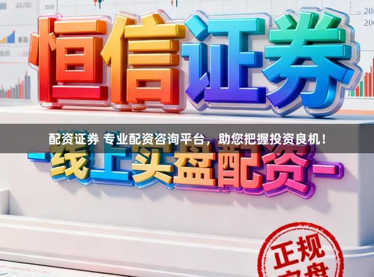 配资证券 专业配资咨询平台，助您把握投资良机！