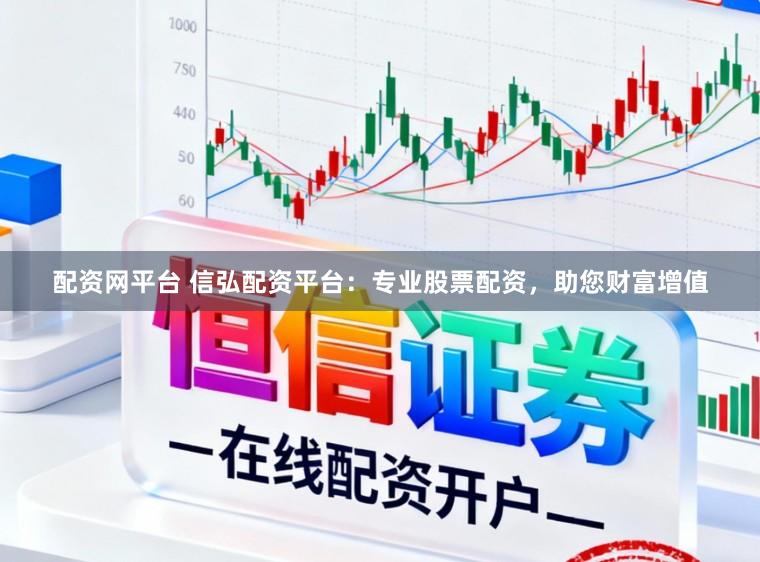 配资网平台 信弘配资平台：专业股票配资，助您财富增值